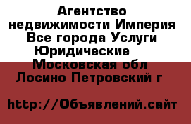 Агентство недвижимости Империя - Все города Услуги » Юридические   . Московская обл.,Лосино-Петровский г.